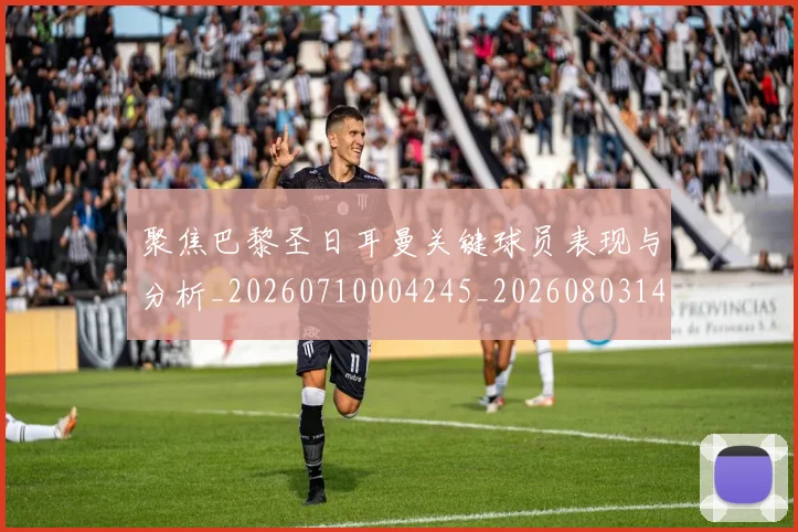 聚焦巴黎圣日耳曼关键球员表现与分析_20260710004245_20260803144032