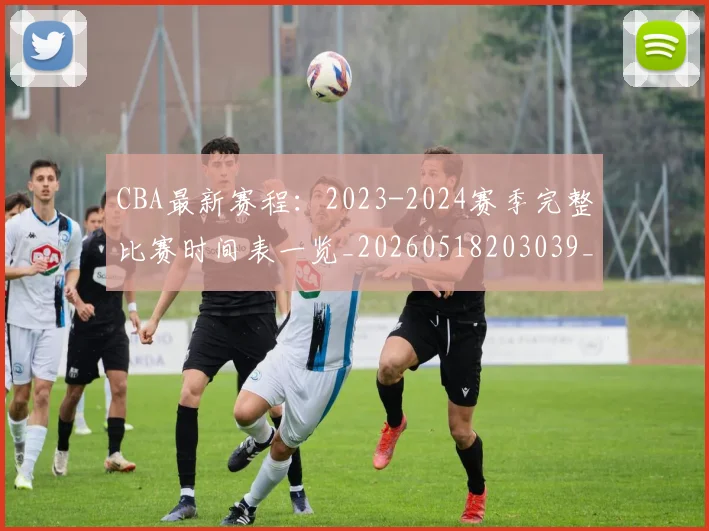CBA最新赛程：2023-2024赛季完整比赛时间表一览_20260518203039_20260702194403