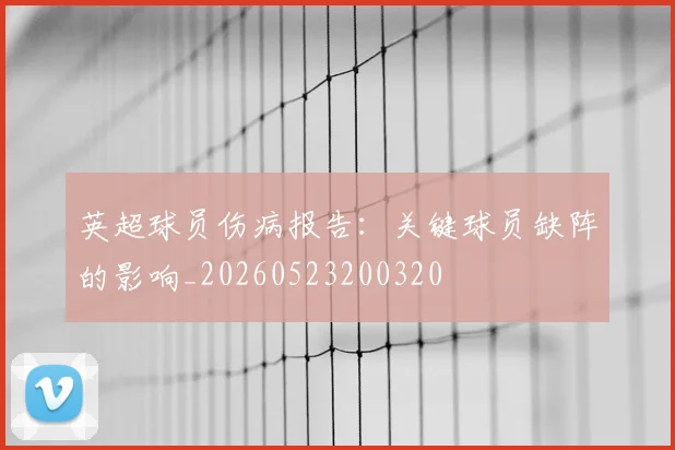 英超球员伤病报告:关键球员缺阵的影响_20260523200320