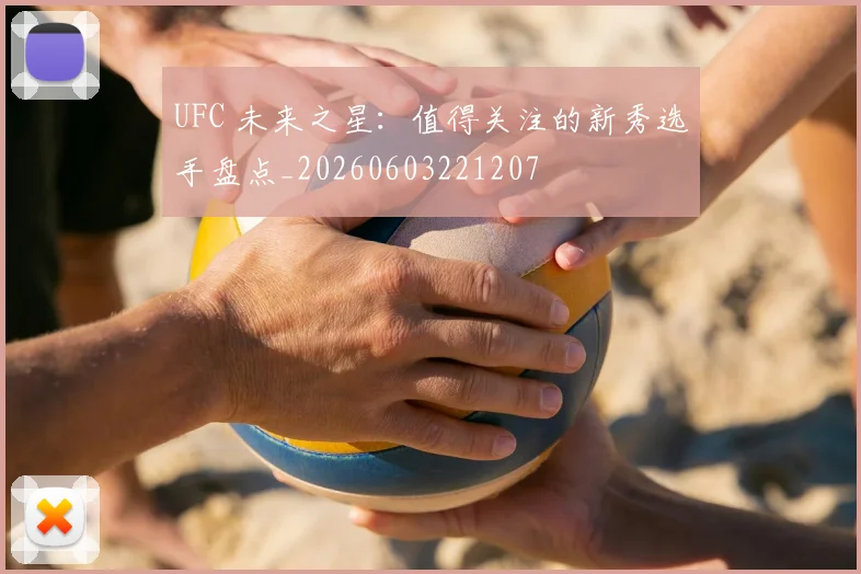 UFC 未来之星:值得关注的新秀选手盘点_20260603221207