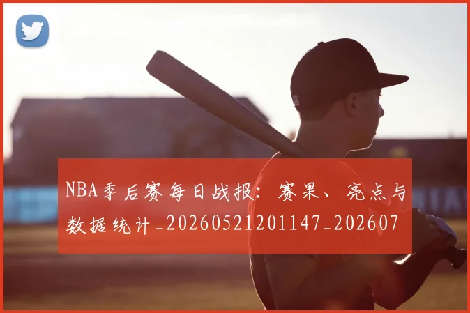 NBA季后赛每日战报:赛果、亮点与数据统计_20260521201147_20260714211951