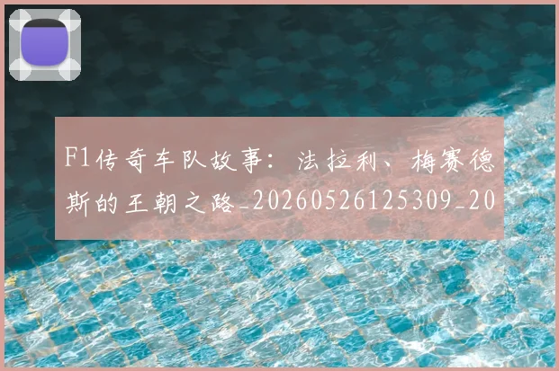 F1传奇车队故事:法拉利、梅赛德斯的王朝之路_20260526125309_20260701214232