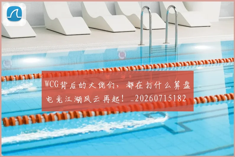 WCG背后的大佬们,都在打什么算盘电竞江湖风云再起!_20260715182415