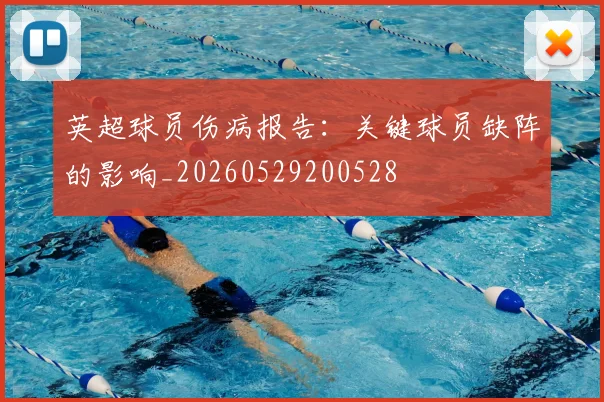 英超球员伤病报告：关键球员缺阵的影响_20260529200528