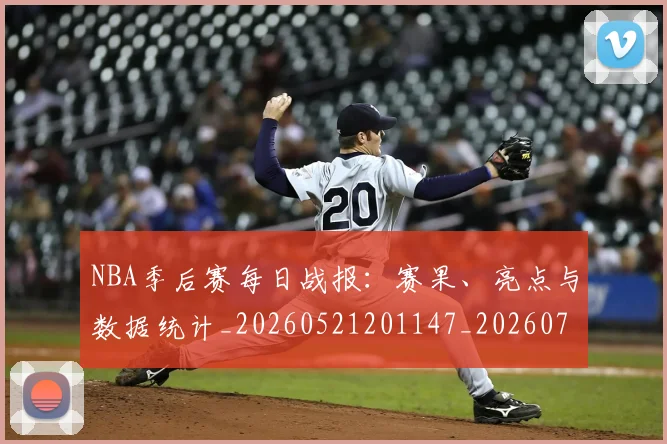 NBA季后赛每日战报:赛果、亮点与数据统计_20260521201147_20260702165152