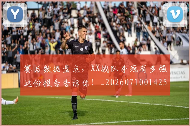 赛后数据盘点，XX战队夺冠有多强这份报告告诉你！_20260710014258