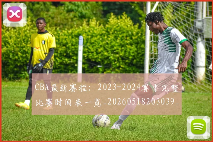 CBA最新赛程：2023-2024赛季完整比赛时间表一览_20260518203039_20260702194403