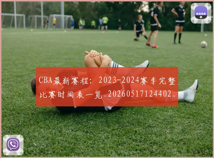 CBA最新赛程:2023-2024赛季完整比赛时间表一览_20260517124402_20260712045515