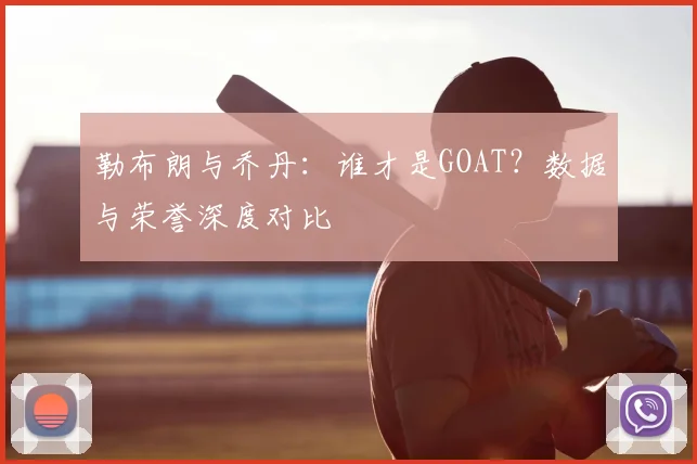 勒布朗与乔丹：谁才是GOAT？数据与荣誉深度对比