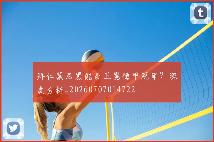 拜仁慕尼黑能否卫冕德甲冠军？深度分析_20260707014722