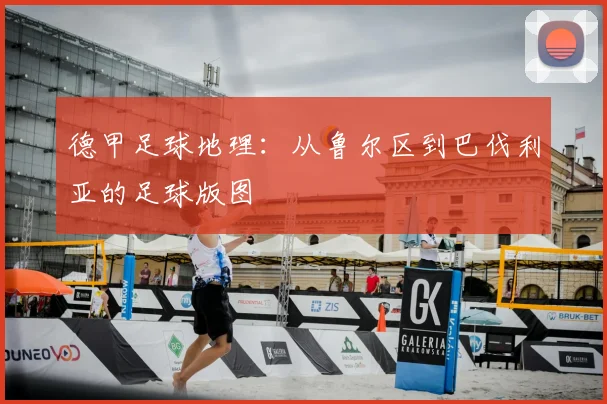 德甲足球地理:从鲁尔区到巴伐利亚的足球版图
