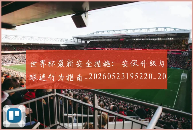 世界杯最新安全措施:安保升级与球迷行为指南_20260523195220_20260715191816