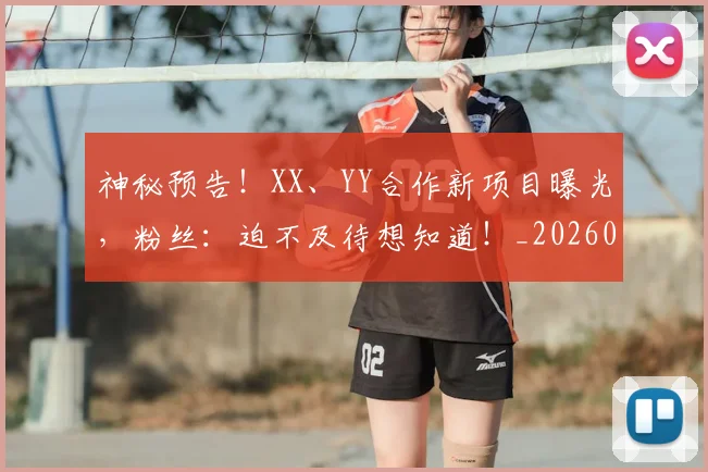 神秘预告!XX、YY合作新项目曝光,粉丝:迫不及待想知道!_20260708194842