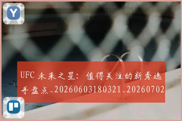 UFC 未来之星:值得关注的新秀选手盘点_20260603180321_20260702172227