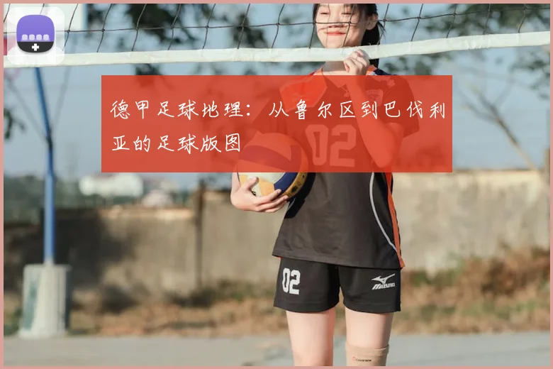 德甲足球地理:从鲁尔区到巴伐利亚的足球版图
