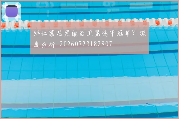拜仁慕尼黑能否卫冕德甲冠军？深度分析_20260723182807
