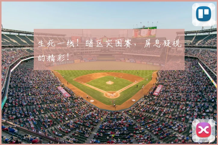生死一线!暗区突围赛,屏息凝视的精彩!