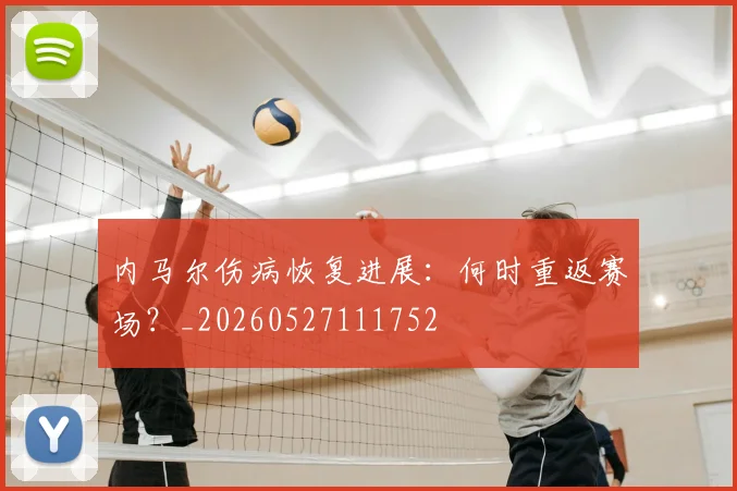 内马尔伤病恢复进展：何时重返赛场？_20260527111752