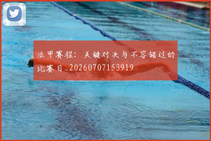 法甲赛程:关键对决与不容错过的比赛日_20260707153919