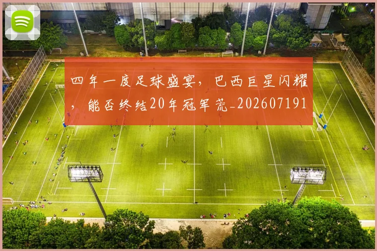 四年一度足球盛宴，巴西巨星闪耀，能否终结20年冠军荒_20260719160652