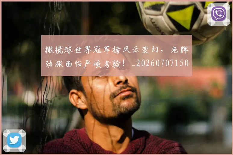 橄榄球世界冠军榜风云变幻,老牌劲旅面临严峻考验!_20260707150008