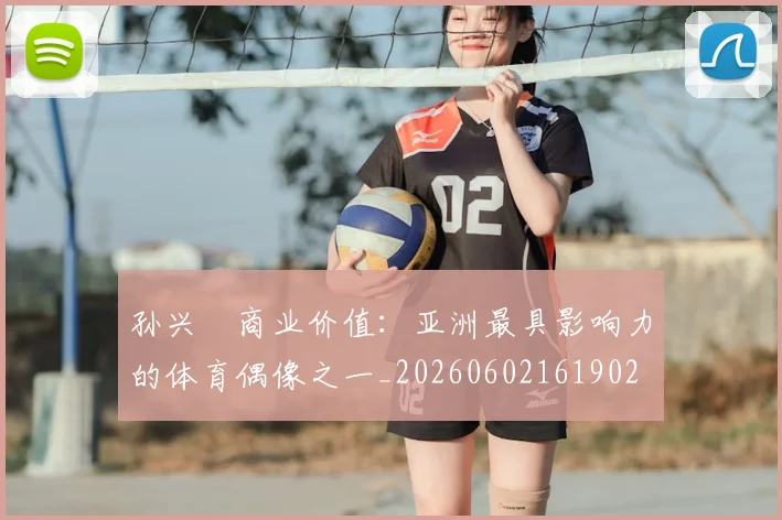 孙兴慜商业价值:亚洲最具影响力的体育偶像之一_20260602161902