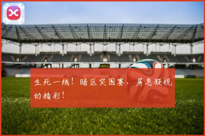 生死一线！暗区突围赛，屏息凝视的精彩！