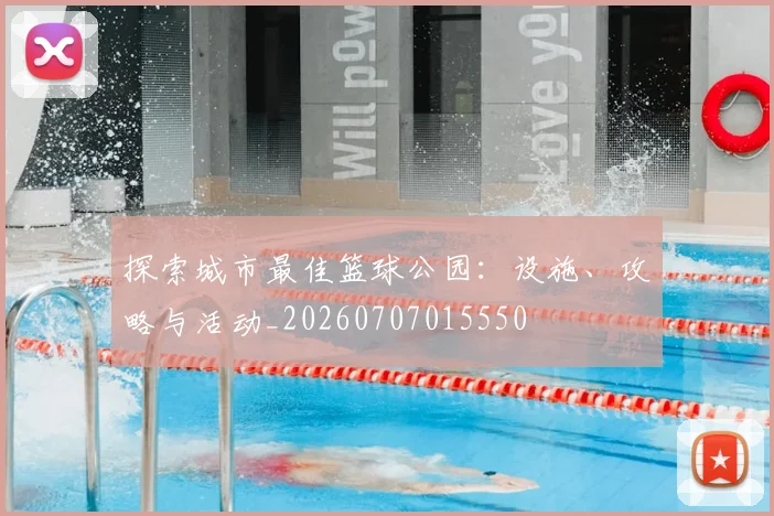 探索城市最佳篮球公园：设施、攻略与活动_20260707015550