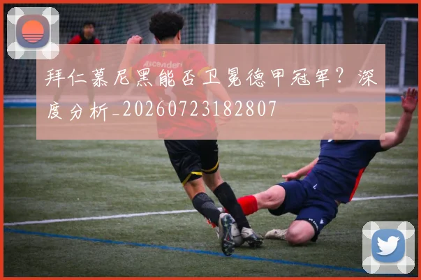 拜仁慕尼黑能否卫冕德甲冠军？深度分析_20260723182807